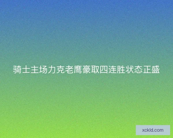 骑士主场力克老鹰豪取四连胜状态正盛