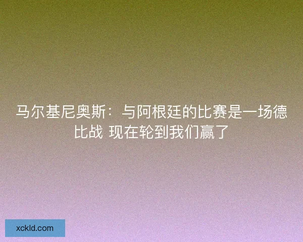 马尔基尼奥斯：与阿根廷的比赛是一场德比战 现在轮到我们赢了